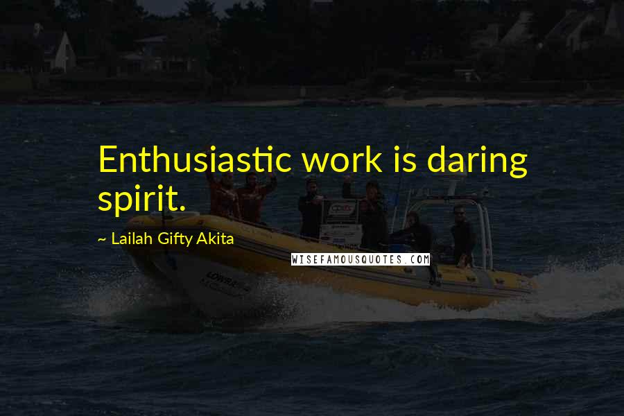 Lailah Gifty Akita Quotes: Enthusiastic work is daring spirit.