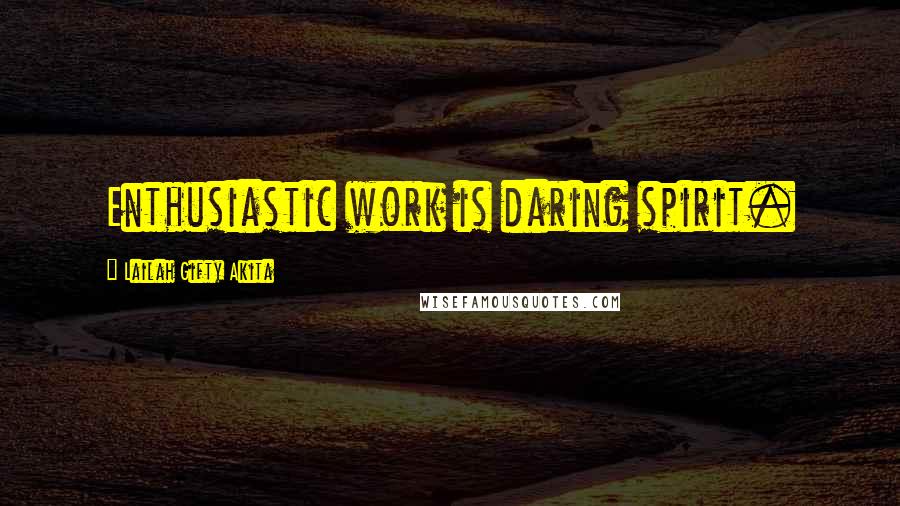 Lailah Gifty Akita Quotes: Enthusiastic work is daring spirit.