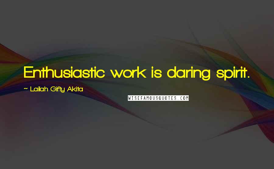 Lailah Gifty Akita Quotes: Enthusiastic work is daring spirit.