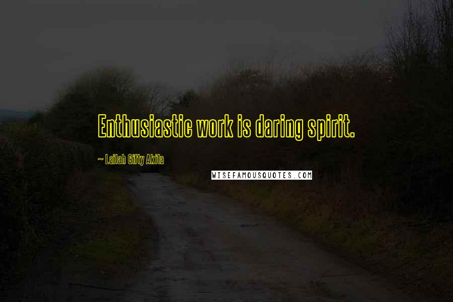 Lailah Gifty Akita Quotes: Enthusiastic work is daring spirit.