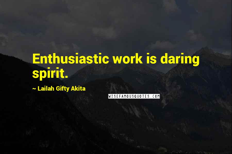Lailah Gifty Akita Quotes: Enthusiastic work is daring spirit.