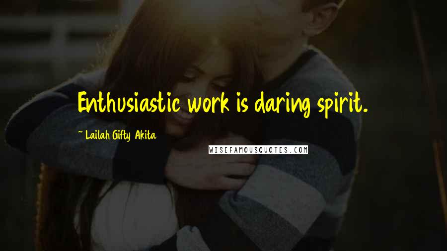 Lailah Gifty Akita Quotes: Enthusiastic work is daring spirit.