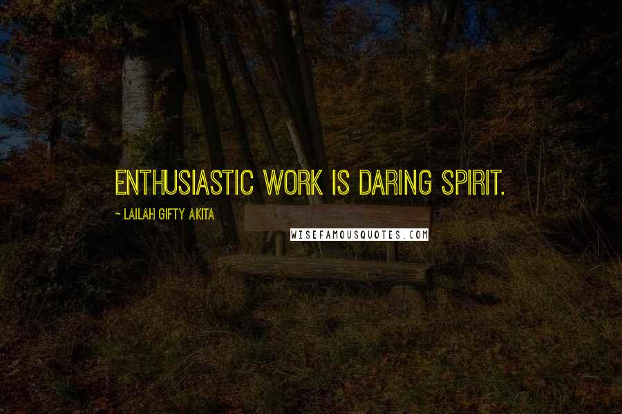 Lailah Gifty Akita Quotes: Enthusiastic work is daring spirit.