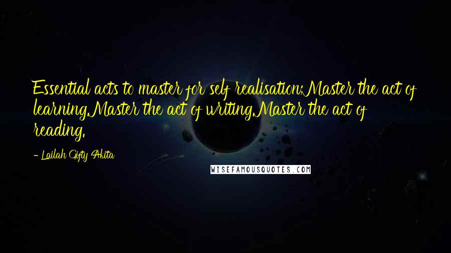 Lailah Gifty Akita Quotes: Essential acts to master for self realisation;Master the act of learning.Master the act of writing.Master the act of reading.