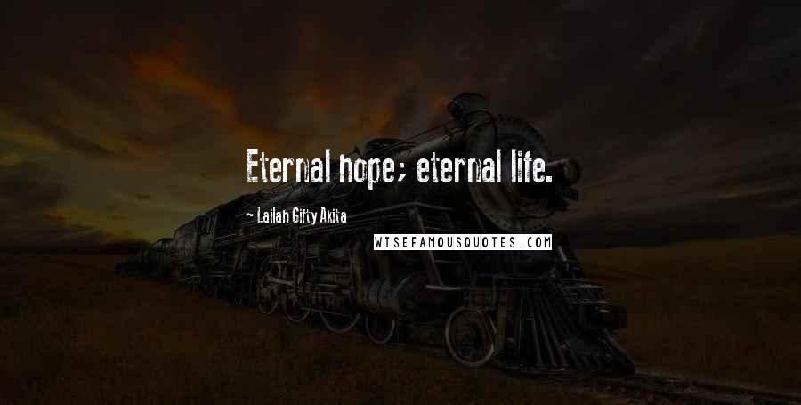 Lailah Gifty Akita Quotes: Eternal hope; eternal life.