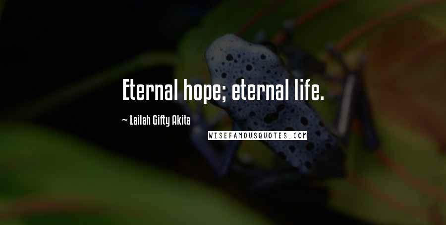 Lailah Gifty Akita Quotes: Eternal hope; eternal life.