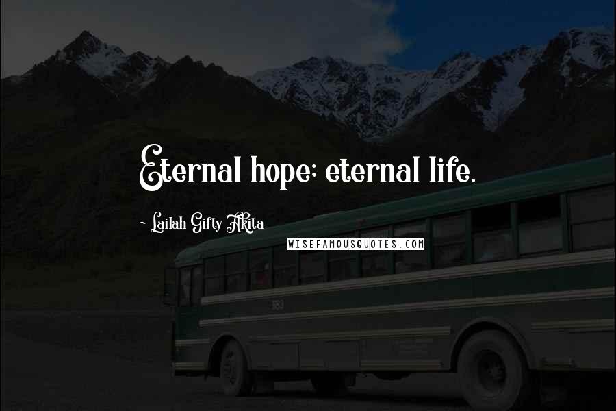 Lailah Gifty Akita Quotes: Eternal hope; eternal life.