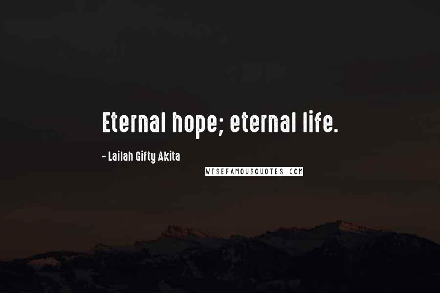 Lailah Gifty Akita Quotes: Eternal hope; eternal life.