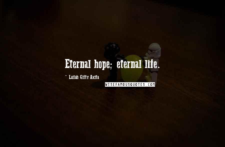 Lailah Gifty Akita Quotes: Eternal hope; eternal life.