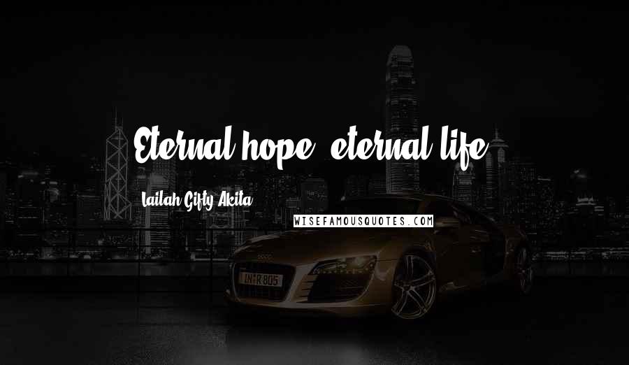 Lailah Gifty Akita Quotes: Eternal hope; eternal life.