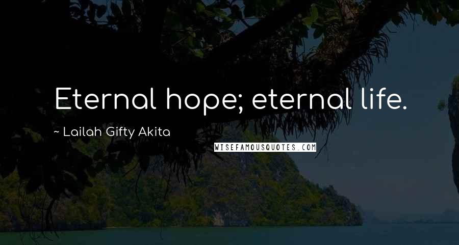 Lailah Gifty Akita Quotes: Eternal hope; eternal life.