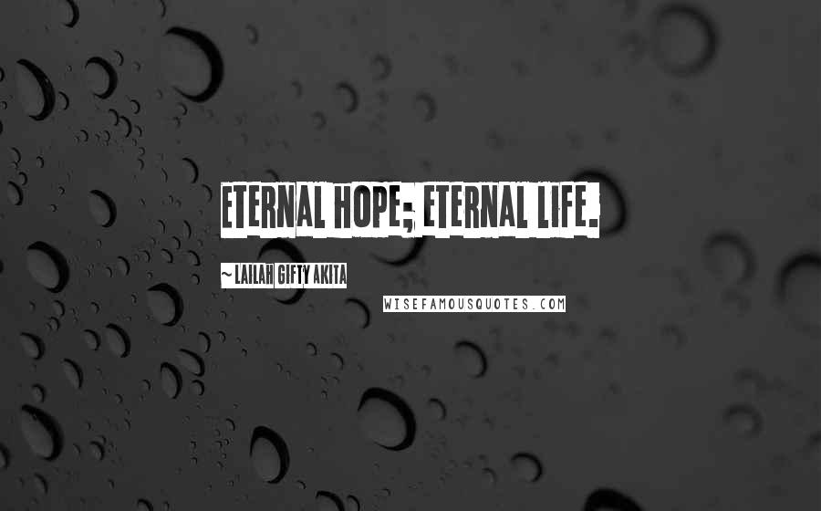 Lailah Gifty Akita Quotes: Eternal hope; eternal life.