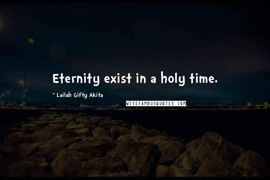 Lailah Gifty Akita Quotes: Eternity exist in a holy time.