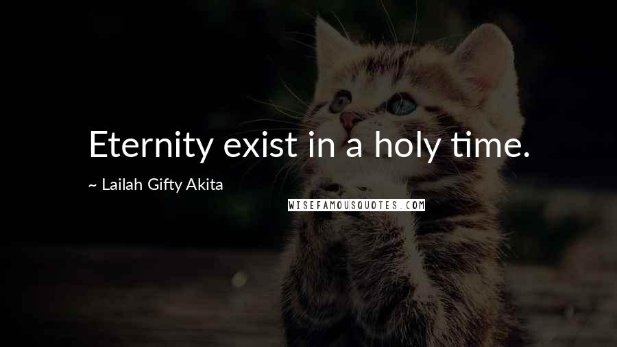 Lailah Gifty Akita Quotes: Eternity exist in a holy time.