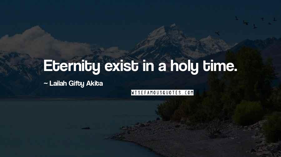 Lailah Gifty Akita Quotes: Eternity exist in a holy time.