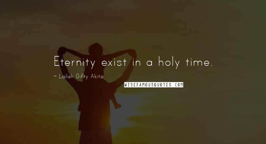 Lailah Gifty Akita Quotes: Eternity exist in a holy time.