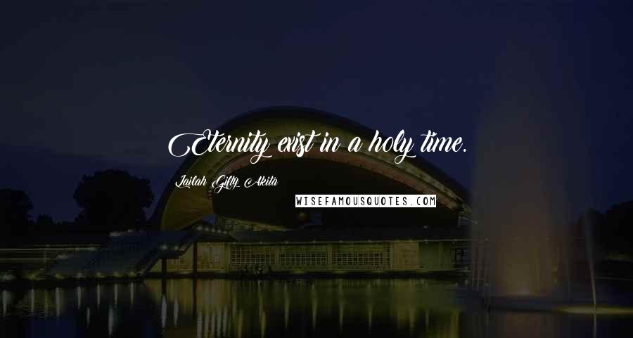 Lailah Gifty Akita Quotes: Eternity exist in a holy time.