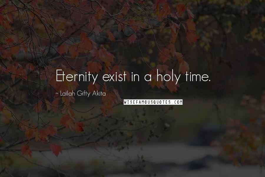 Lailah Gifty Akita Quotes: Eternity exist in a holy time.