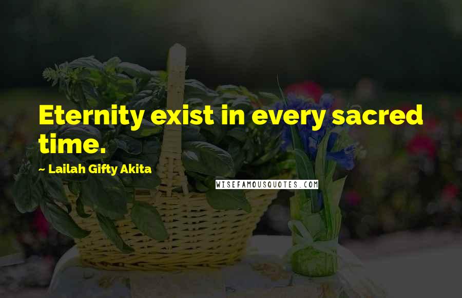 Lailah Gifty Akita Quotes: Eternity exist in every sacred time.