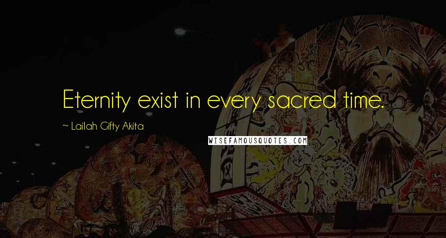 Lailah Gifty Akita Quotes: Eternity exist in every sacred time.