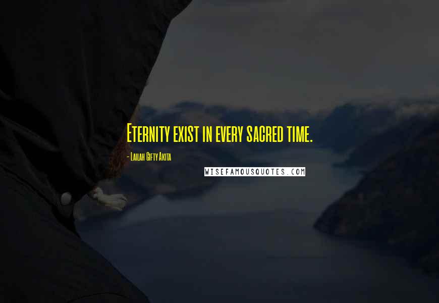 Lailah Gifty Akita Quotes: Eternity exist in every sacred time.