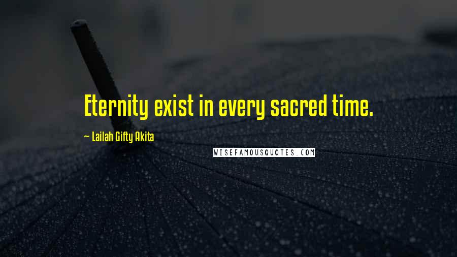 Lailah Gifty Akita Quotes: Eternity exist in every sacred time.