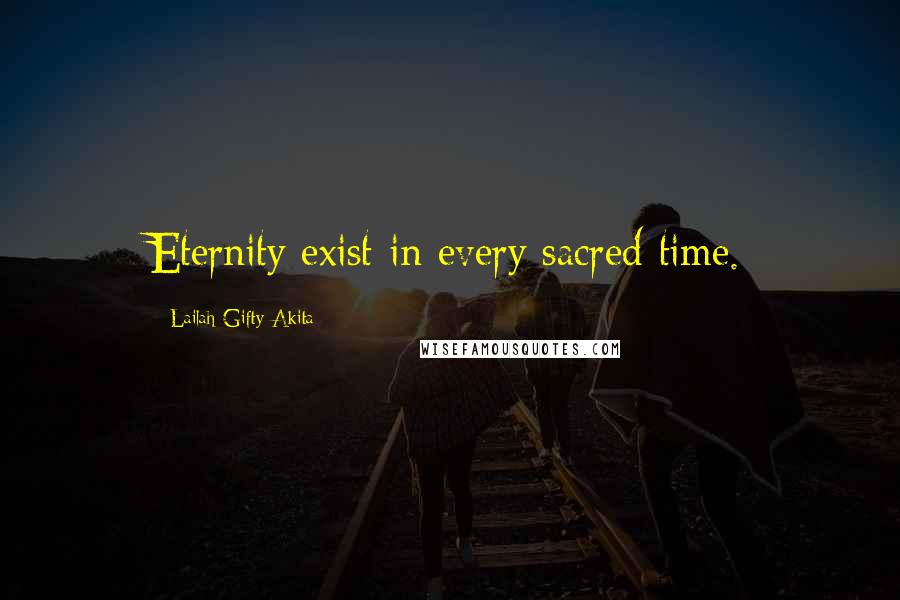 Lailah Gifty Akita Quotes: Eternity exist in every sacred time.