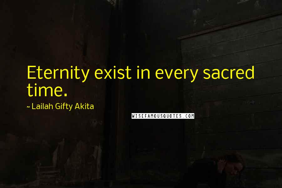 Lailah Gifty Akita Quotes: Eternity exist in every sacred time.