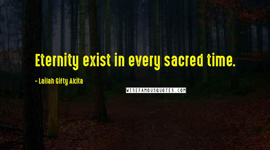 Lailah Gifty Akita Quotes: Eternity exist in every sacred time.