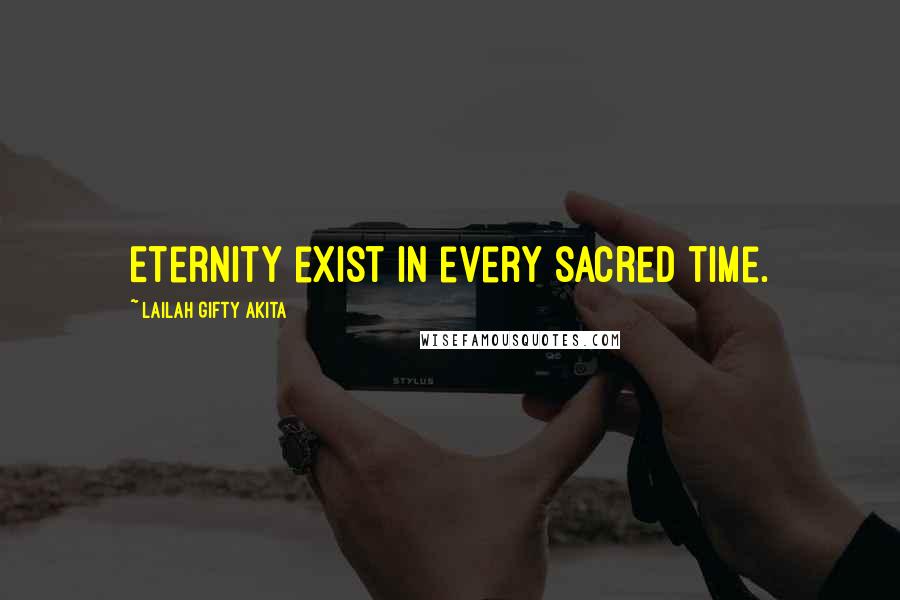 Lailah Gifty Akita Quotes: Eternity exist in every sacred time.