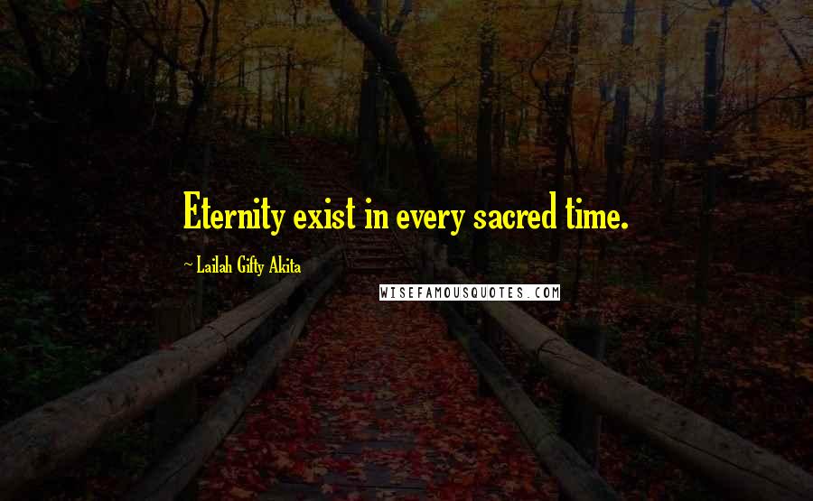 Lailah Gifty Akita Quotes: Eternity exist in every sacred time.
