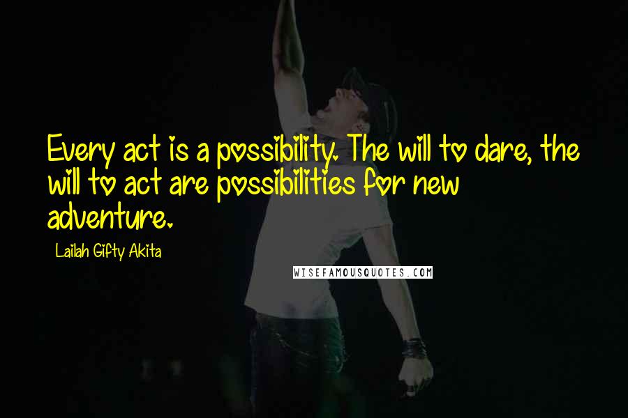 Lailah Gifty Akita Quotes: Every act is a possibility. The will to dare, the will to act are possibilities for new adventure.