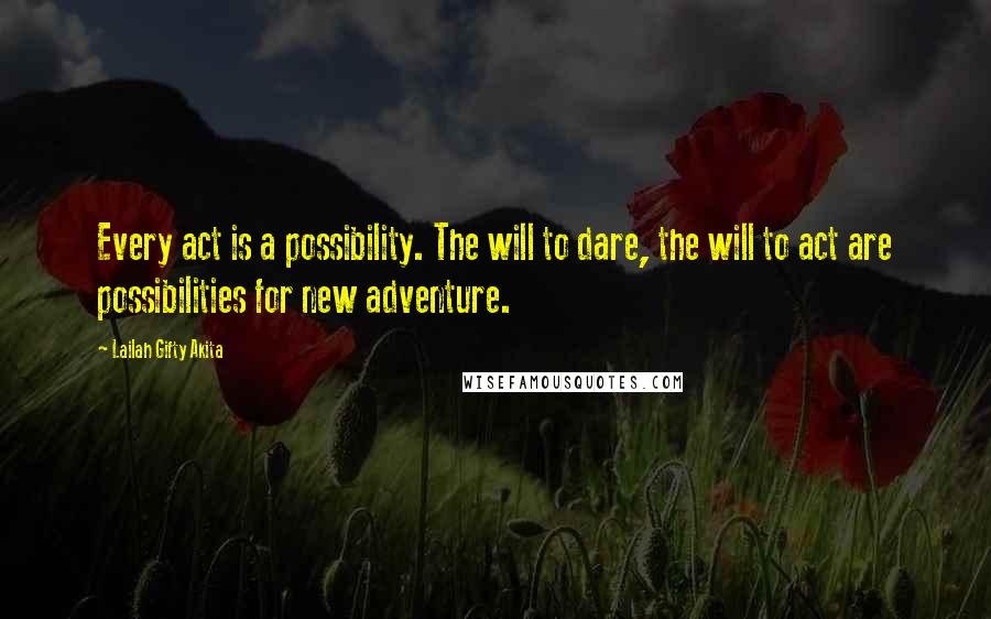 Lailah Gifty Akita Quotes: Every act is a possibility. The will to dare, the will to act are possibilities for new adventure.