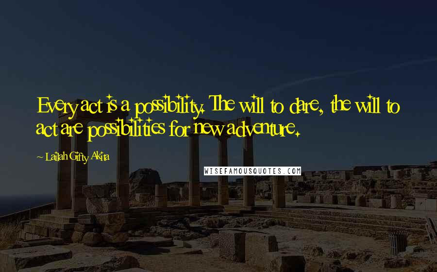 Lailah Gifty Akita Quotes: Every act is a possibility. The will to dare, the will to act are possibilities for new adventure.