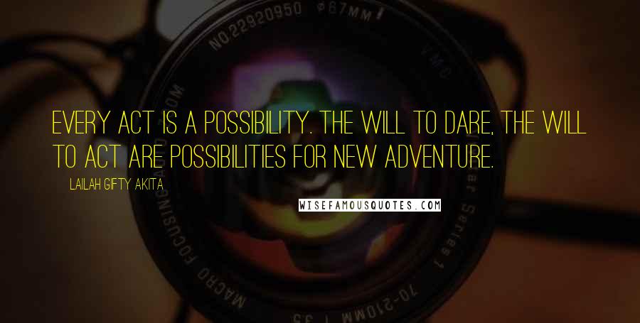 Lailah Gifty Akita Quotes: Every act is a possibility. The will to dare, the will to act are possibilities for new adventure.