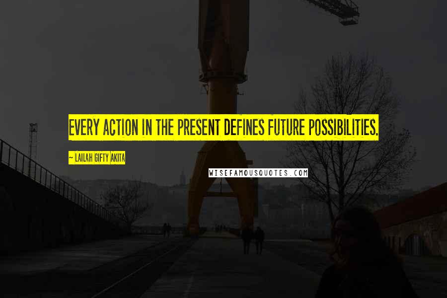 Lailah Gifty Akita Quotes: Every action in the present defines future possibilities.