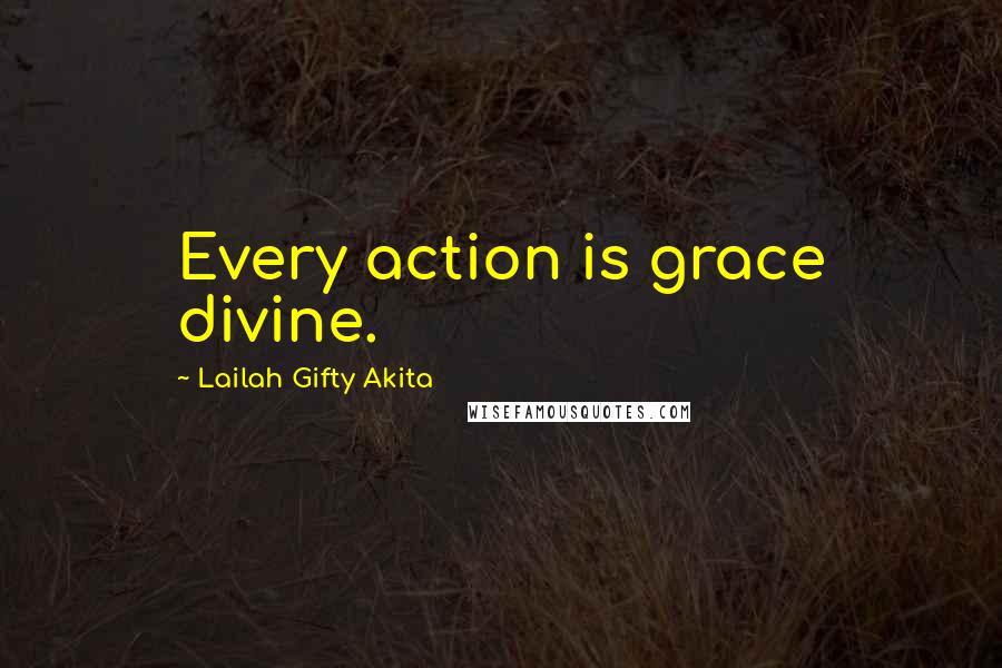 Lailah Gifty Akita Quotes: Every action is grace divine.