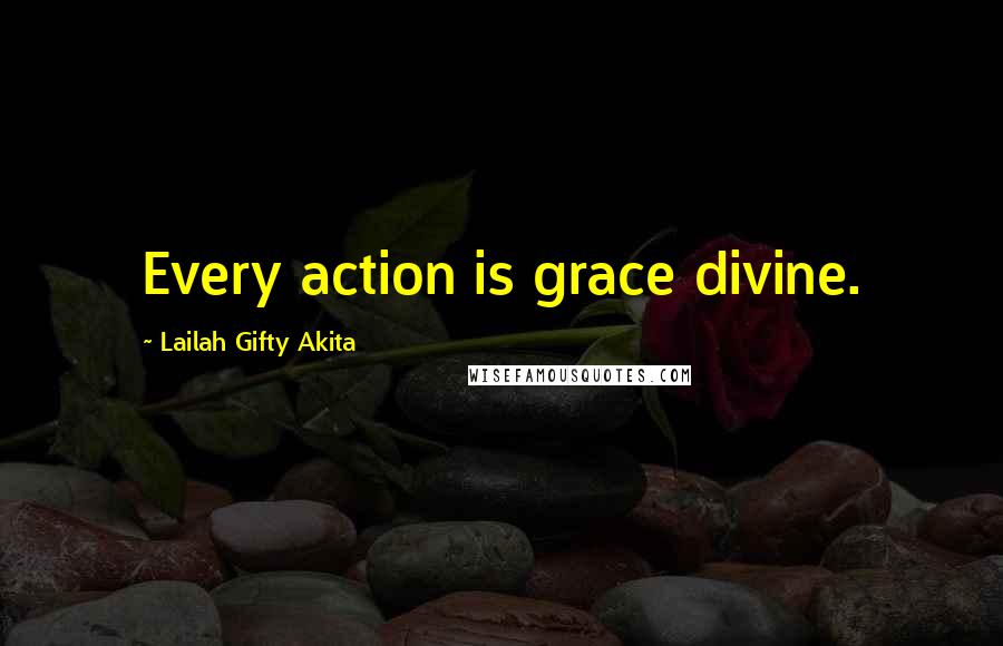 Lailah Gifty Akita Quotes: Every action is grace divine.