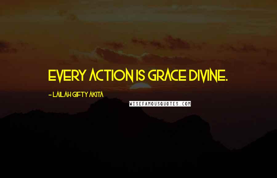 Lailah Gifty Akita Quotes: Every action is grace divine.