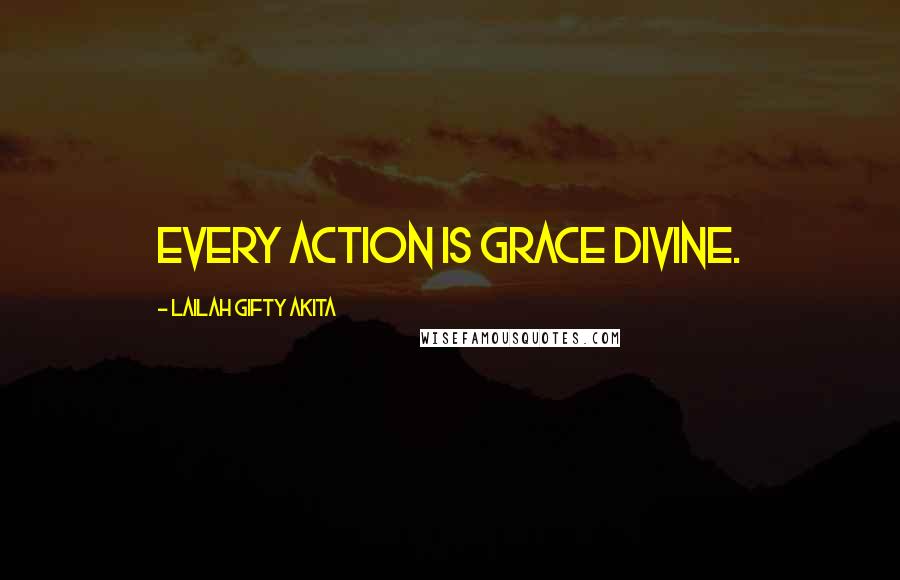 Lailah Gifty Akita Quotes: Every action is grace divine.