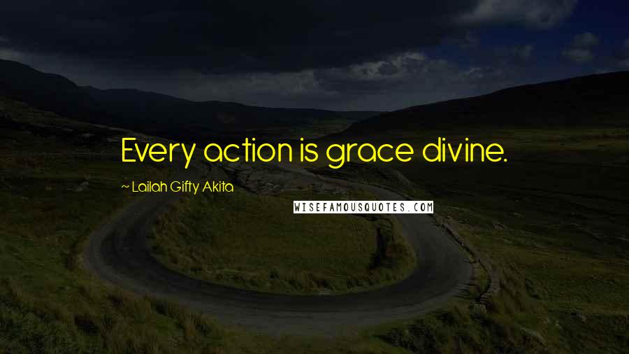 Lailah Gifty Akita Quotes: Every action is grace divine.