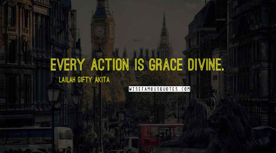 Lailah Gifty Akita Quotes: Every action is grace divine.