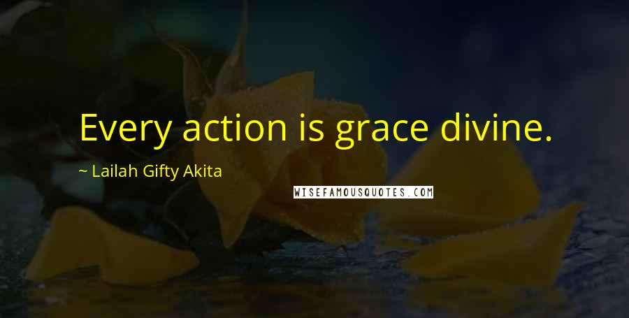 Lailah Gifty Akita Quotes: Every action is grace divine.