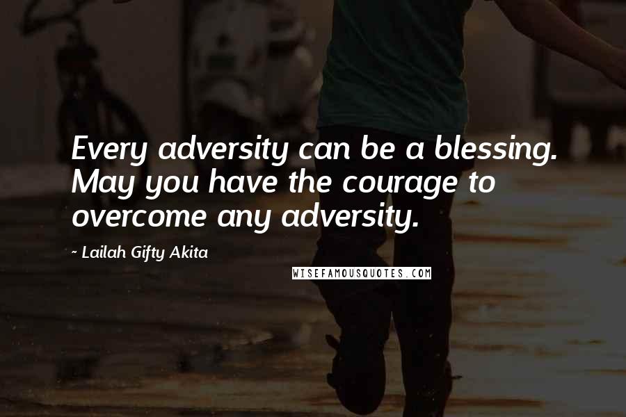 Lailah Gifty Akita Quotes: Every adversity can be a blessing. May you have the courage to overcome any adversity.