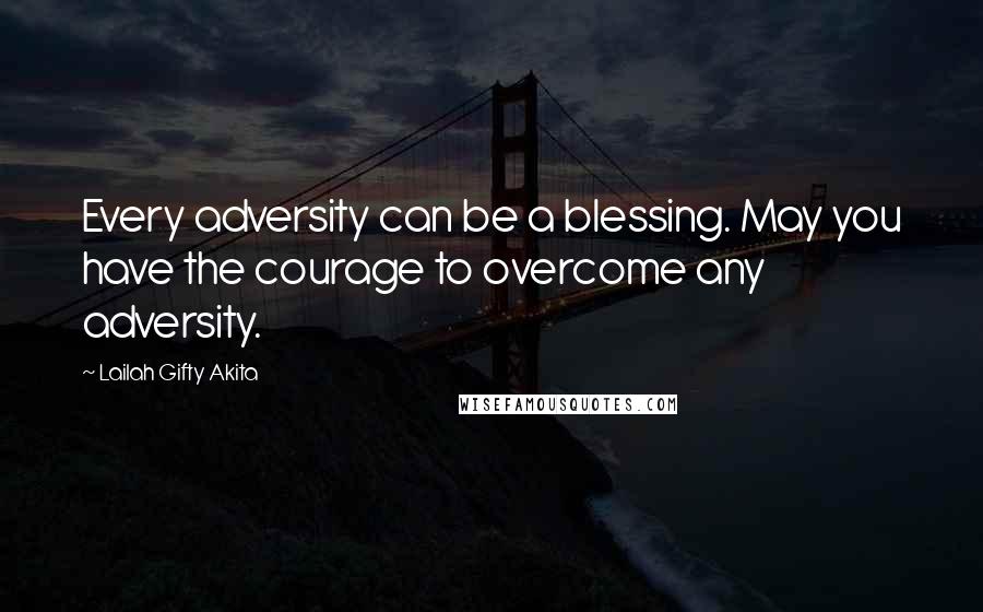 Lailah Gifty Akita Quotes: Every adversity can be a blessing. May you have the courage to overcome any adversity.