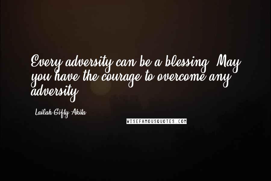 Lailah Gifty Akita Quotes: Every adversity can be a blessing. May you have the courage to overcome any adversity.