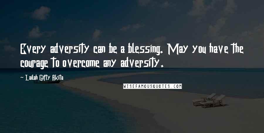 Lailah Gifty Akita Quotes: Every adversity can be a blessing. May you have the courage to overcome any adversity.