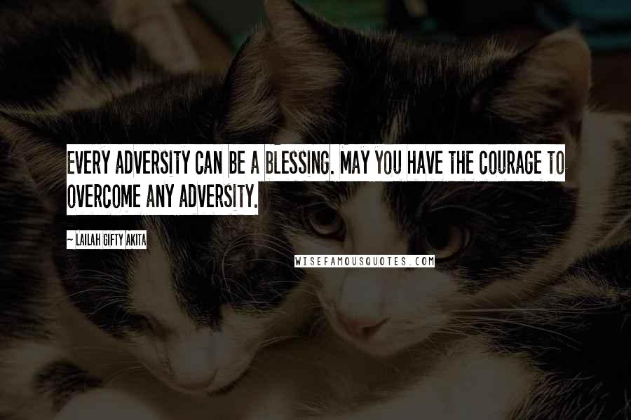 Lailah Gifty Akita Quotes: Every adversity can be a blessing. May you have the courage to overcome any adversity.
