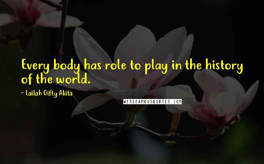 Lailah Gifty Akita Quotes: Every body has role to play in the history of the world.