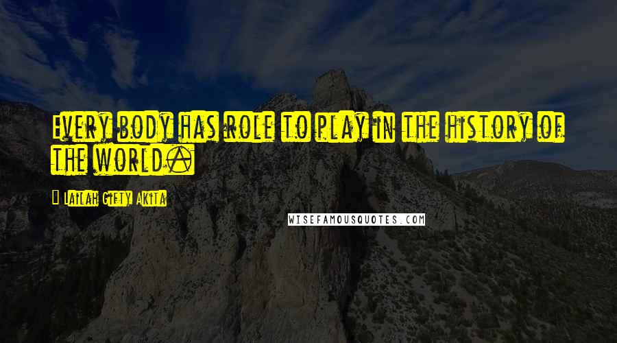 Lailah Gifty Akita Quotes: Every body has role to play in the history of the world.